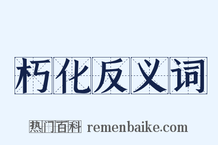 朽化反义词是什么意思的图片